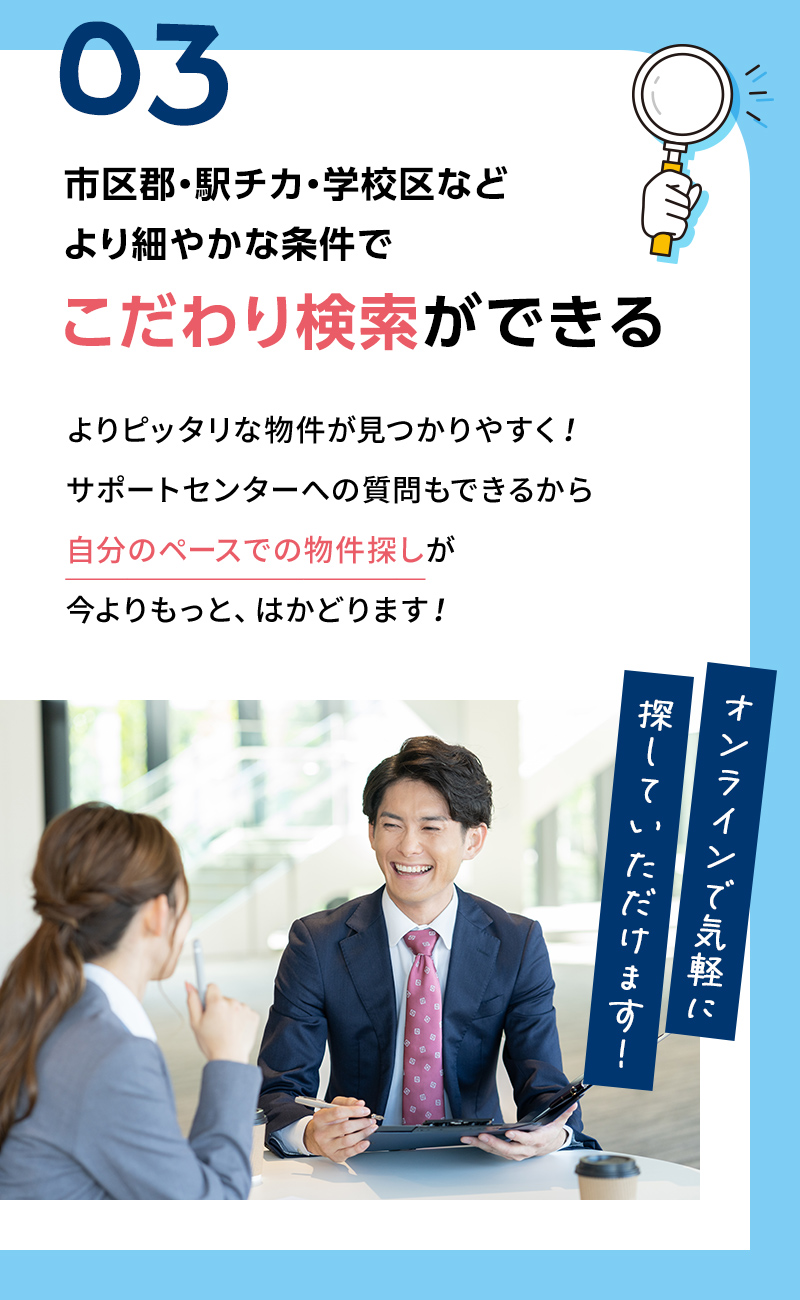 03　市区郡・駅チカ・学校区など、より細やかな条件でこだわり検索ができる