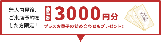 無人内見後、ご来店予約をした方限定！商品券3000分プラスお菓子の詰め合わせもプレゼント！